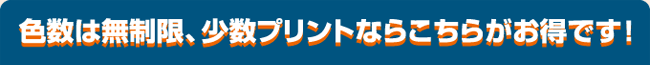 色数は無制限、少数プリントならこちらがお得です!